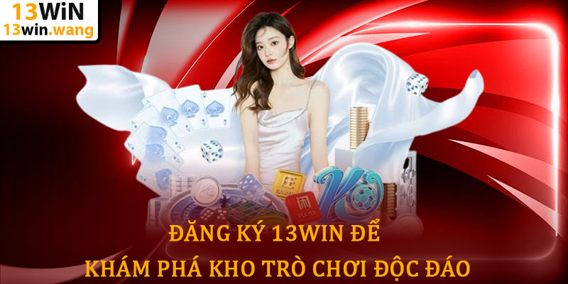 Đăng ký 13win - Hành trình chinh phục giải trí đỉnh cao 6 Đăng Ký 13win Để Khám Phá Kho Trò Chơi Độc Đáo