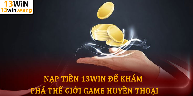 Nạp tiền 13win - Chạm tay vào cơ hội chiến thắng lớn 7 Nạp Tiền 13win Để Khám Phá Thế Giới Game Huyền Thoại