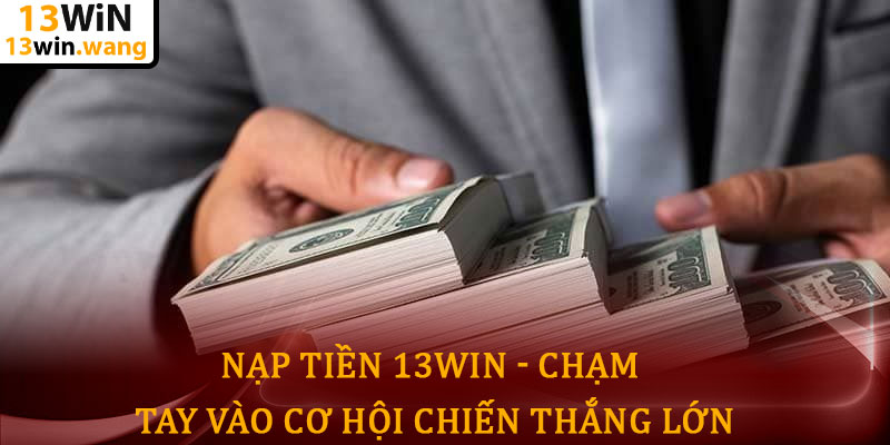 Nạp tiền 13win - Chạm tay vào cơ hội chiến thắng lớn 4 Nạp tiền 13win - Chạm tay vào cơ hội chiến thắng lớn