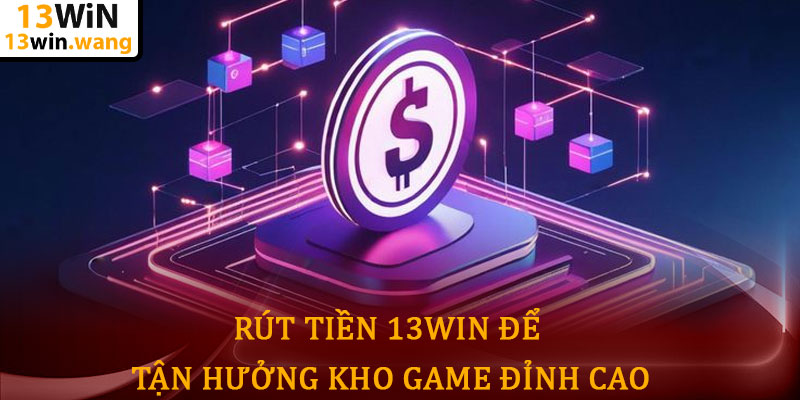 Rút tiền 13win - Nhận thưởng nhanh chóng, an toàn tuyệt đối 7 Rút Tiền 13win Để Tận Hưởng Kho Game Đỉnh Cao