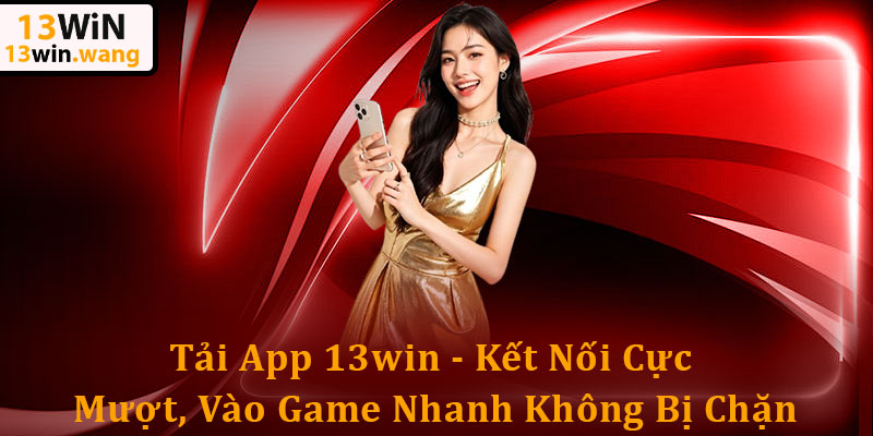 Tải App 13win - Kết Nối Cực Mượt, Vào Game Không Bị Chặn 3 Tải App 13win - Kết Nối Cực Mượt, Vào Game Nhanh Không Bị Chặn