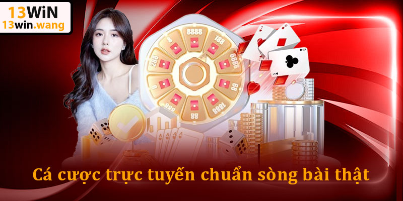 Casino 13win – Sân chơi “Cực Cháy” bùng nổ thưởng khủng 5 Cá cược trực tuyến chuẩn sòng bài thật