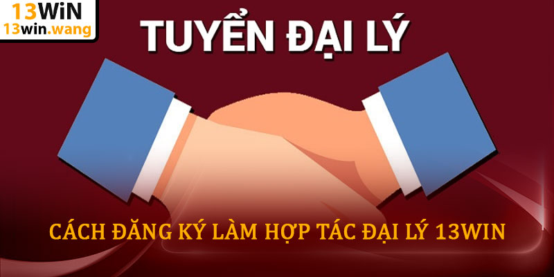 Hợp tác đại lý 13WIN – Cơ hội kinh doanh bền vững 6 Cách đăng ký làm hợp tác đại lý 13WIN