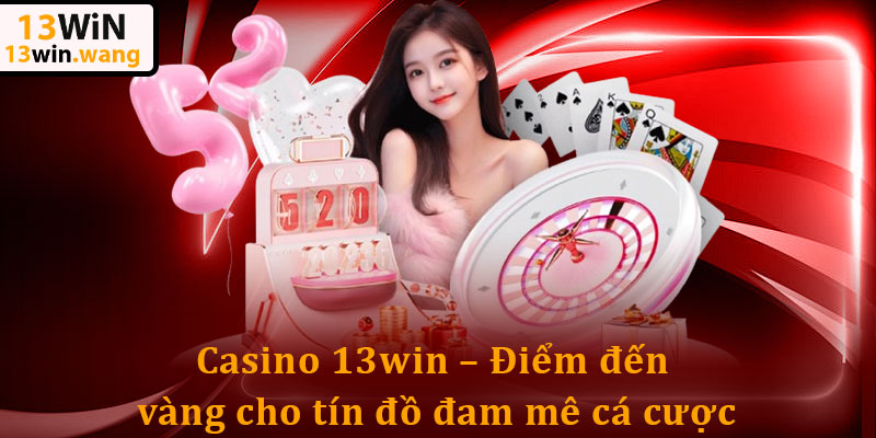 Casino 13win – Sân chơi “Cực Cháy” bùng nổ thưởng khủng 4 Casino 13win – Điểm đến vàng cho tín đồ đam mê cá cược