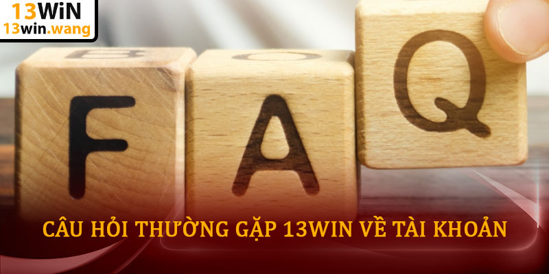 Câu hỏi thường gặp 13win - Giải đáp chi tiết cho người chơi 5 Câu hỏi thường gặp 13WIN Về Tài khoản