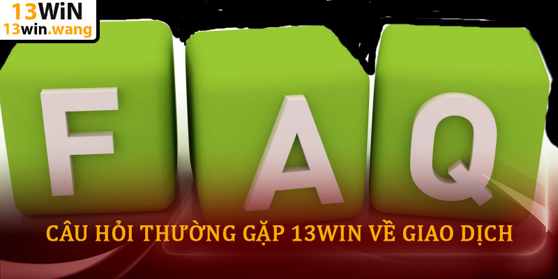 Câu hỏi thường gặp 13win - Giải đáp chi tiết cho người chơi 6 Câu hỏi thường gặp 13win về Giao dịch