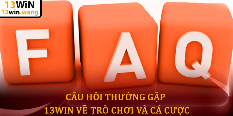 Câu hỏi thường gặp 13win - Giải đáp chi tiết cho người chơi 7 Câu hỏi thường gặp 13win về Trò chơi và Cá cược