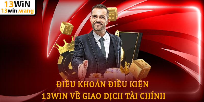 Điều khoản điều kiện 13win - Quy định minh bạch, an toàn 6 Điều Khoản Điều Kiện 13win Về Giao Dịch Tài Chính