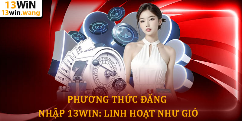 Đăng nhập 13win - Truy cập nhanh thế giới cá cược đỉnh cao 6 Phương Thức Đăng Nhập 13win: Linh Hoạt Như Gió