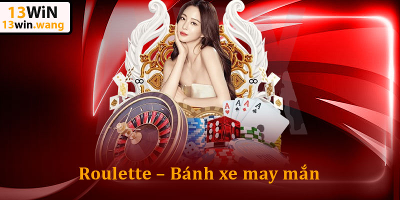 Casino 13win – Sân chơi “Cực Cháy” bùng nổ thưởng khủng 6 Roulette – Bánh xe may mắn
