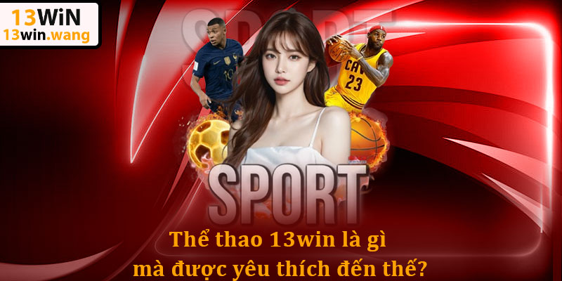 Thể Thao 13win: Cập Nhật Liên Tục Các Loại Kèo Cược 4 Thể thao 13win là gì mà được yêu thích đến thế?