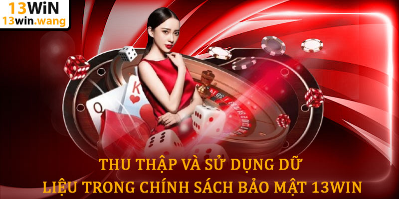 Chính sách bảo mật 13win - Bảo mật an toàn thông tin 5 Thu Thập Và Sử Dụng Dữ Liệu Trong Chính Sách Bảo Mật 13win