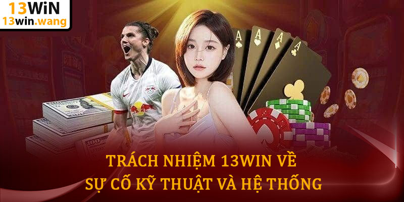 Miễn trừ trách nhiệm 13win - Chính sách bảo vệ người chơi 6 Trách Nhiệm 13win Về Sự Cố Kỹ Thuật Và Hệ Thống