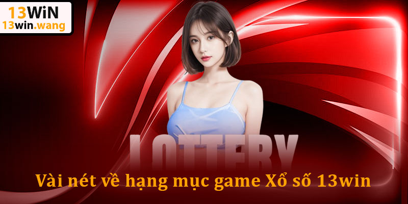 Xổ Số 13win – Đổi Thưởng Siêu Tốc, Trúng Lớn Mỗi Ngày 4 Vài nét về hạng mục game Xổ số 13win