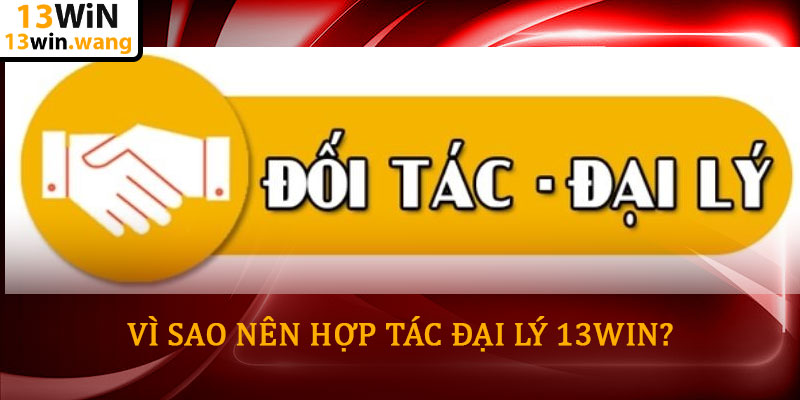 Hợp tác đại lý 13WIN – Cơ hội kinh doanh bền vững 4 Vì sao nên hợp tác đại lý 13WIN?