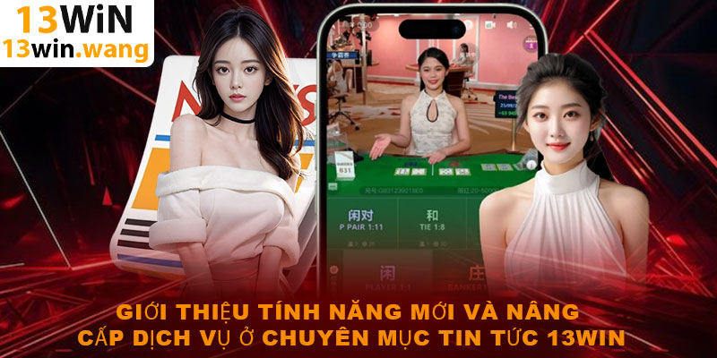 Giới thiệu tính năng mới và nâng cấp dịch vụ ở chuyên mục tin tức 13win