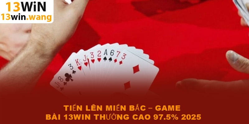 Tiến lên miền Bắc – Game bài 13win thưởng cao 97.5% 2025 4 Tiến lên miền Bắc – Game bài 13win thưởng cao 97.5% 2025