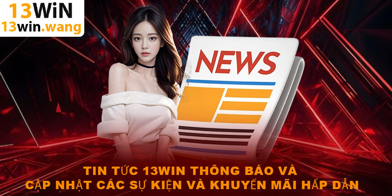 Tin tức 13win thông báo và cập nhật các sự kiện và khuyến mãi hấp dẫn